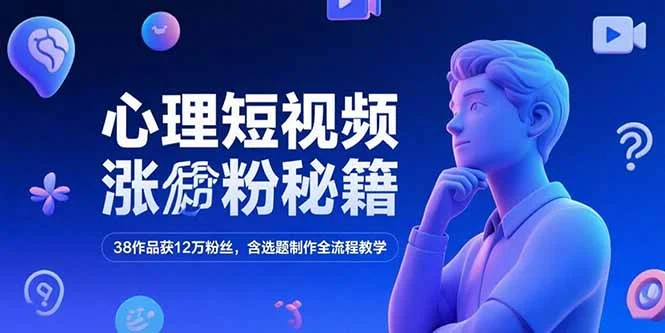 心理短视频涨粉秘籍，38作品获12万粉丝，含选题制作全流程教学-UMuse轻创网