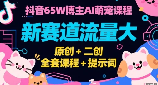 抖音65W博主AI萌宠课程，新赛道流量大，原创+二创，全套课程+提示词-UMuse轻创网