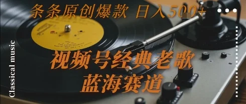 视频号经典老歌，蓝海赛道，日入5张+ 条条原创爆款【揭秘】-UMuse轻创网