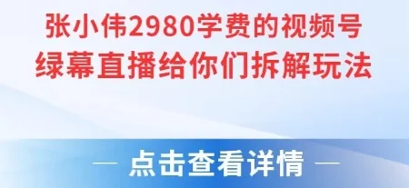 张小伟2980付费额视频号绿幕直播给你们拆解玩法-UMuse轻创网