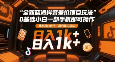 全新蓝海抖音差价项目玩法，0基础小白一部手机即可操作，暴利风口玩法，日入1k+【揭秘】-UMuse轻创网