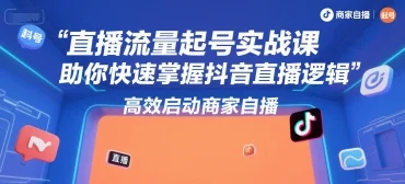 直播流量起号实战课，助你快速掌握抖音直播逻辑，高效启动商家自播-UMuse轻创网
