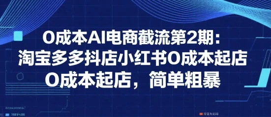 0成本AI电商截流第2期：淘宝多多抖店小红书0成本起店，简单粗暴-UMuse轻创网