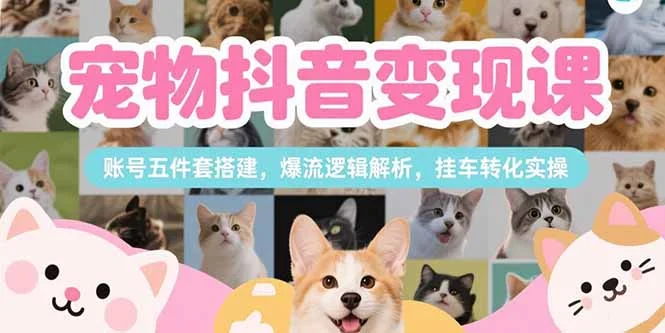 宠物抖音变现课，账号五件套搭建，爆流逻辑解析，挂车转化实操-UMuse轻创网
