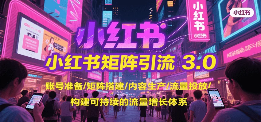 小红书矩阵引流3.0，账号准备/矩阵搭建/内容生产/流量投放/构建可持续的流量增长体系-UMuse轻创网