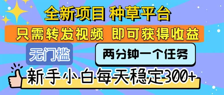 全新项目 种草平台 只需要转发任务视频 即可获得收益 新手小白每天300+-UMuse轻创网