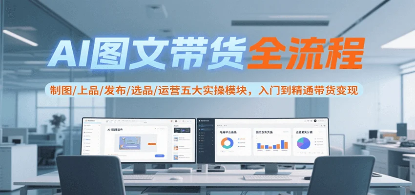 AI图文带货全流程，制图/上品/发布/选品/运营五大实操模块，入门到精通带货变现-UMuse轻创网