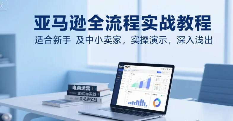 亚马逊全流程实战教程，适合新手及中小卖家，实操演示，深入浅出-UMuse轻创网