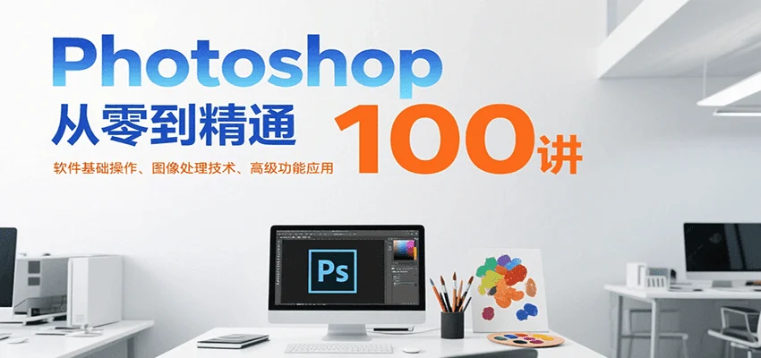 Photoshop从零到精通100讲：软件基础操作、图像处理技术、高级功能应用-UMuse轻创网