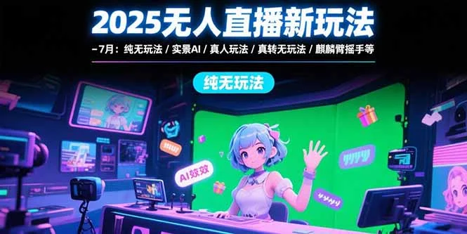 2025无人直播新玩法-7月：纯无玩法/实景AI/真人玩法/绿幕玩法/真转无玩法-UMuse轻创网
