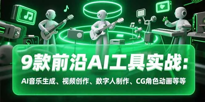 9款前沿AI工具实战课：AI音乐生成、视频创作、数字人制作、CG角色动画等等-UMuse轻创网