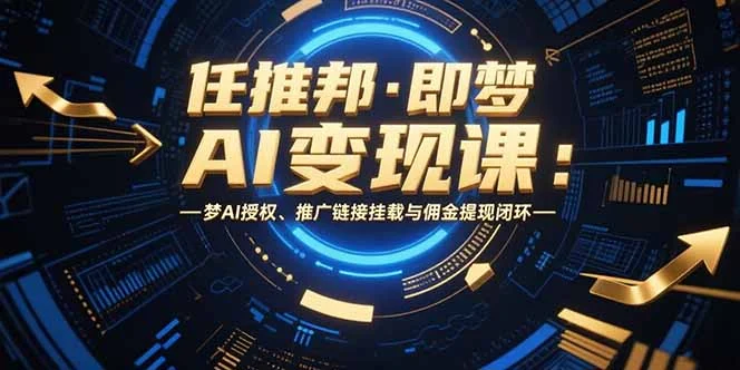 任推邦·即梦AI变现课：梦AI授权、推广链接挂载与佣金提现闭环-U·Muse