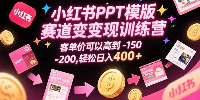 小红书PPT模版赛道变现训练营，客单价可以高到150-200，轻松日入400+-U·Muse