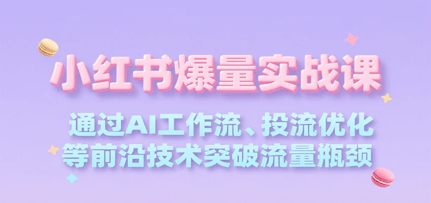 小红书爆量实战课，通过AI工作流、投流优化等前沿技术突破流量瓶颈-UMuse轻创网