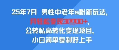 25年7月男性中老年s粉新玩法，月轻松变现3W+，公转私高转化变现项目，小白简单复制好上手-UMuse轻创网