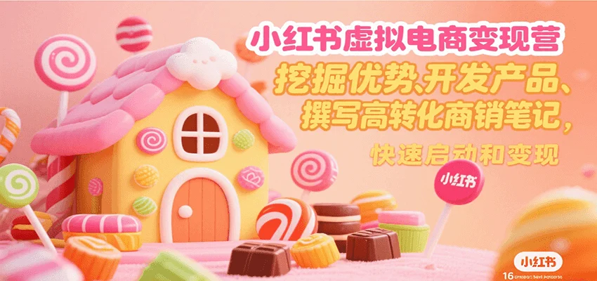 小红书虚拟电商变现营，挖掘优势、开发产品、撰写高转化商销笔记，快速启动和变现-UMuse轻创网