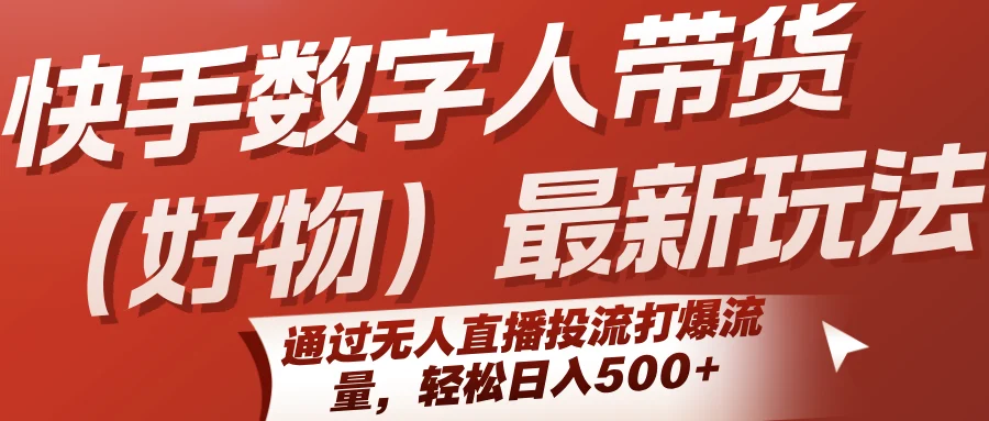快手数字人带货(好物)最新玩法，通过无人直播投流打爆流量，轻松日入500+-UMuse轻创网