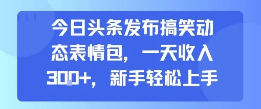今日头条发布搞笑动态表情包，一天收入3张+，新手轻松上手-UMuse轻创网