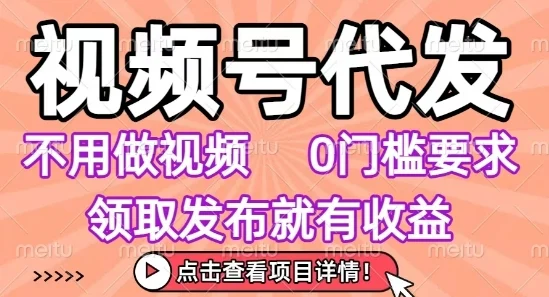 视频号代发，不用剪辑不用做视频，0门槛要求，领取发布就有收益，任务没有无上限，小白轻松上手【揭秘】-UMuse轻创网