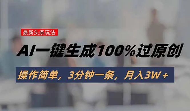 头条最新玩法，AI一键生成100%过原创，操作简单，3分钟一条，月入3W＋-UMuse轻创网