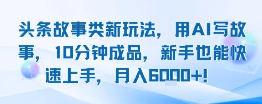 头条故事类新玩法，用AI写故事，10分钟成品，新手也能快速上手，月入6k+-UMuse轻创网