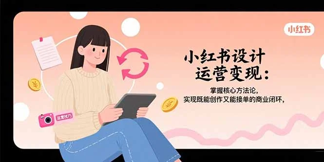 小红书设计运营变现：掌握核心方法论，实现既能创作又能接单的商业闭环-UMuse轻创网