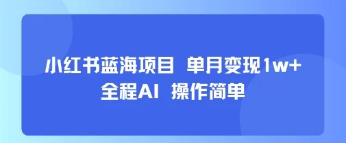小红书蓝海项目 单月变现1w+ 全程AI 操作简单-UMuse轻创网