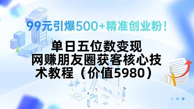 99元引爆500+精准创业粉！单日五位数变现，网赚朋友圈获客核心技术教程…-UMuse轻创网