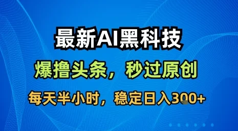 最新AI黑科技软件撸头条搬运，无需任何指令，秒过原创，每天半小时，稳定日入3张【揭秘】-UMuse轻创网