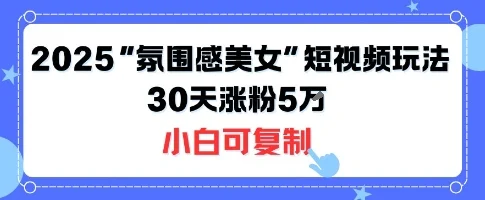 不露脸也能火！2025“氛围感美女”短视频玩法，30天涨粉5W小白可复制-UMuse轻创网