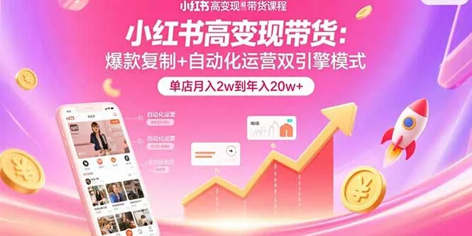 小红书高变现带货：爆款复制+自动化运营双引擎模式 单店月入2w到年入20w+-UMuse轻创网