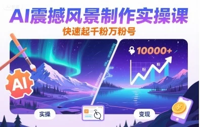 AI震撼风景制作实操课，快速起千粉万粉号-UMuse轻创网