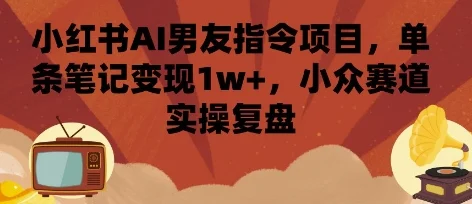 小红书AI男友指令项目，单条笔记变现1w+，小众赛道实操复盘-UMuse轻创网
