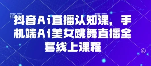抖音Ai直播认知课，手机端Ai美女跳舞直播全套线上课程-UMuse轻创网