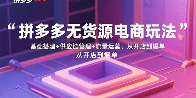 拼多多无货源电商玩法：基础搭建+供应链管理+流量运营，从开店到爆单-U·Muse
