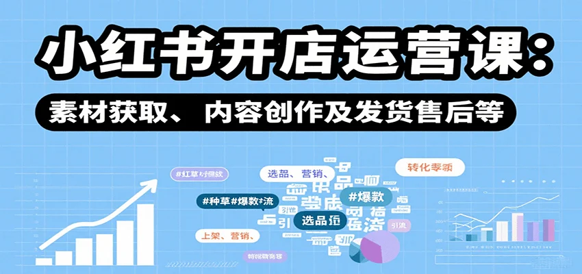 小红书开店运营课：选品、上架、营销、素材获取、内容创作及发货售后等-U·Muse