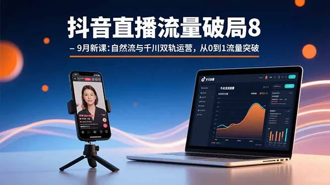 抖音直播流量破局8-9月新课：自然流与千川双轨运营，从0到1流量突破-U·Muse