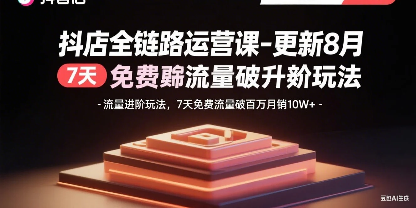 抖店全链路运营课-更新8月：流量进阶玩法，7天免费流量破百万月销10W+-UMuse轻创网