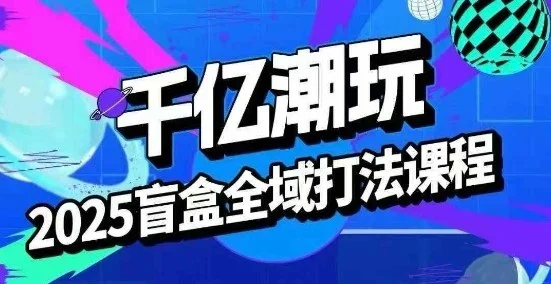 2025盲盒全域全套打法课，盲盒起号、选品、话术、私域等-UMuse轻创网