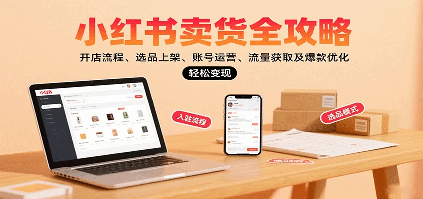 小红书卖货全攻略：开店流程、选品上架、账号运营、流量获取及爆款优化，轻松变现-UMuse轻创网