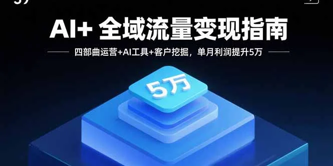 AI+全域流量变现指南，四部曲运营+AI工具+客户挖掘，单月利润提升5万-UMuse轻创网
