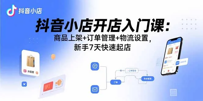 抖音小店开店入门课：商品上架+订单管理+物流设置，新手7天快速起店-UMuse轻创网