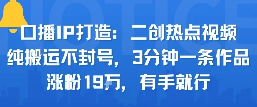口播IP打造：二创热点视频，纯搬运不封号，3分钟一条作品，涨粉19w，有手就行-U·Muse