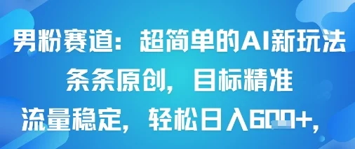 男粉赛道：超简单的AI新玩法条条原创，目标精准，流量稳定轻松日入6张+-U·Muse