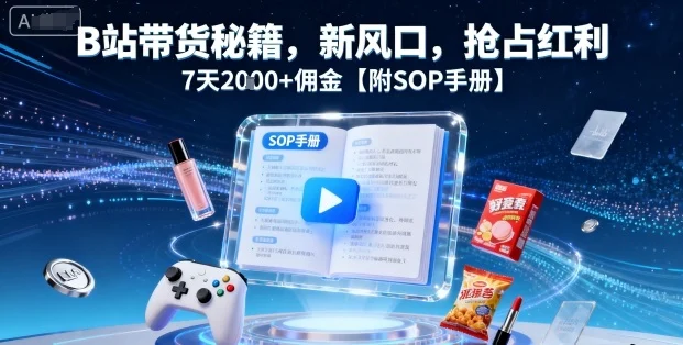 B站带货秘籍，新风口，抢占红利，7天2k+佣金【附SOP手册】-UMuse轻创网