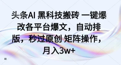头条AI 黑科技搬砖 一键爆改各平台爆文，自动排版，秒过原创 矩阵操作，月入3w+【揭秘】-UMuse轻创网