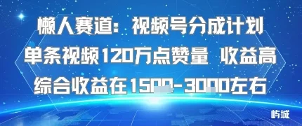懒人赛道：视频号分成计划单条视频120W点赞量 收益高综合收益在1.5K左右-UMuse轻创网