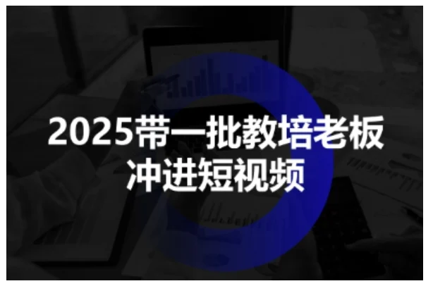 2025带一批教培老板冲进短视频，全方位助力教培人掌握短视频招生技能-U·Muse