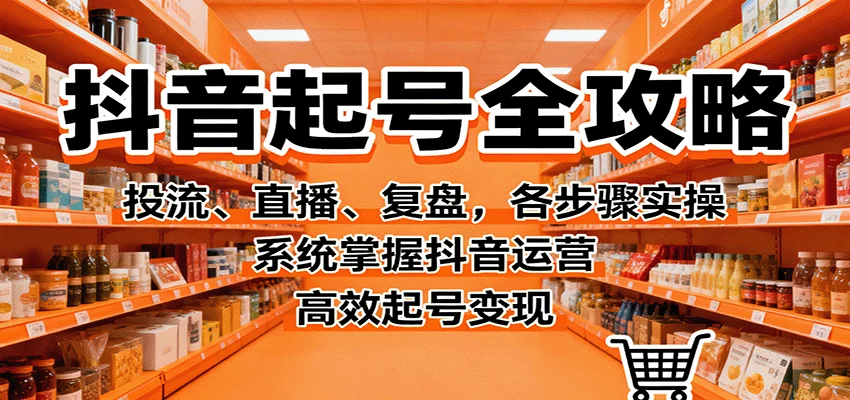 抖音起号全攻略,投流、直播、复盘,各步骤实操,系统掌握抖音运营,高效起号变现-UMuse轻创网