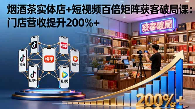 烟酒茶实体店+短视频百倍矩阵获客破局课:门店营收提升200%+-UMuse轻创网